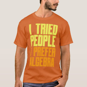 I Tried People I Prefer Algebra Funny Math Quote T-Shirt
