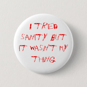 I tried sanity but it wasn't my thing 6 cm round badge