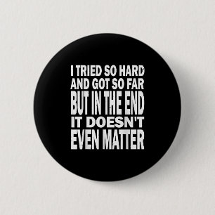 I Tried So Hard, Got So Far But In The End It Does 6 Cm Round Badge
