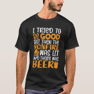 I Tried To Be Good But The Bonfire Was Lit There W T-Shirt