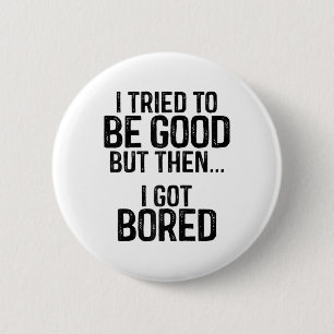 I Tried To Be Good But Then I Got Bored1  6 Cm Round Badge