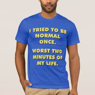I Tried To Be Normal Once. Worst Two Minutes Ever. T-Shirt