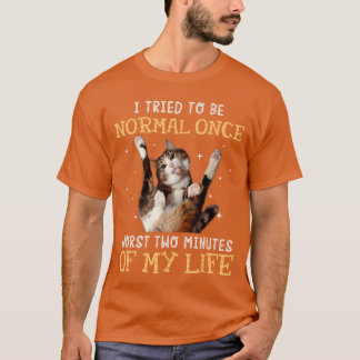 I tried to be normal once worst two minutes of my T-Shirt