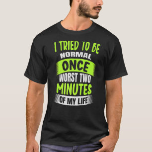 I tried to be Normal once worst two minutes T-Shirt