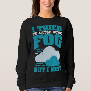 I Tried To Catch Some Fog But I Mist For Meteorolo Sweatshirt