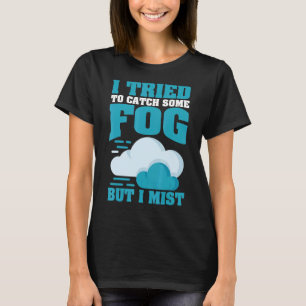 I Tried To Catch Some Fog But I Mist For Meteorolo T-Shirt