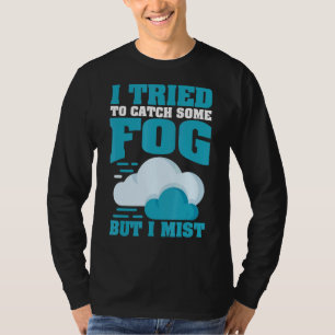 I Tried To Catch Some Fog But I Mist For Meteorolo T-Shirt