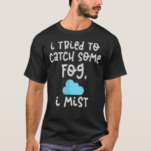I Tried To Catch Some Fog I Mist Meteorology T-Shirt
