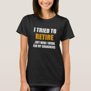 I Tried To Retire But Now I Work For My Grandkids  T-Shirt