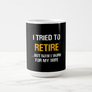 I Tried To Retire But Now I Work For My Wife Coffee Mug