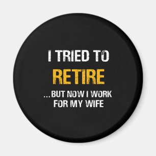I Tried To Retire But Now I Work For My Wife Magnet