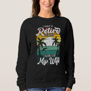 I Tried To Retire But Now I Work For My Wife Men R Sweatshirt