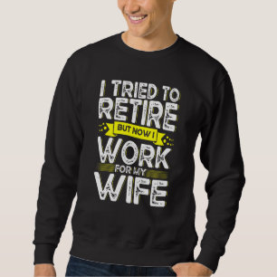 I Tried To Retire But Now I Work For My Wife Men R Sweatshirt