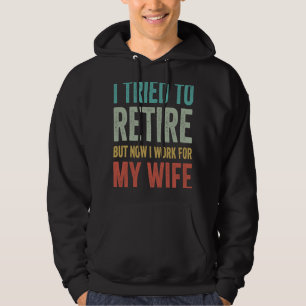 I Tried To Retire But Now I Work For My Wife Retir Hoodie