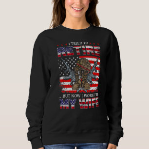 I Tried To Retire But Now I Work For My Wife Sweatshirt
