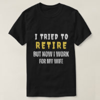 I TRIED TO RETIRE BUT NOW I WORK FOR MY WIFE