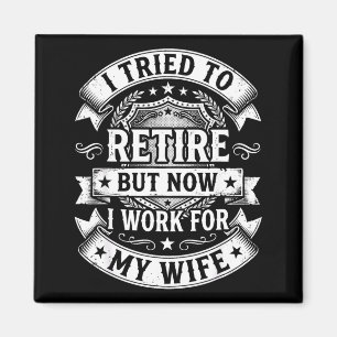 I tried to retire now work for my wife funny men magnet