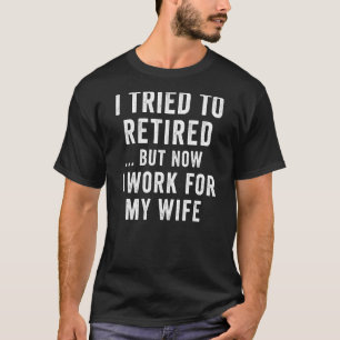 I Tried To Retired But Now I Work For My Wife Reti T-Shirt