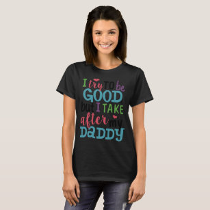 i try to be good but i take after my daddy T-Shirt