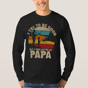 i try to be good but i take after my papa dad & so T-Shirt
