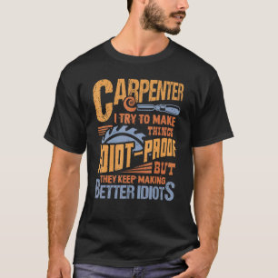 I Try To Make Things Idiot proof But Woodworker Ca T-Shirt