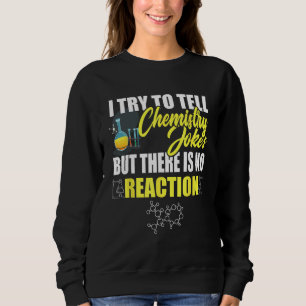 I Try To Tell Chemistry Jokes But No Reaction Chem Sweatshirt