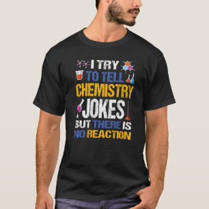 I Try To Tell Chemistry Jokes But There Is No Reac T-Shirt