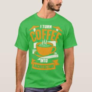 I Turn Coffee Into Architecture Architect Gift  T-Shirt