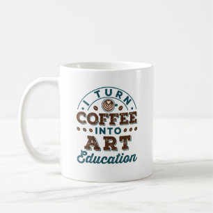 I Turn Coffee Into Art Education Art Teacher Coffee Mug
