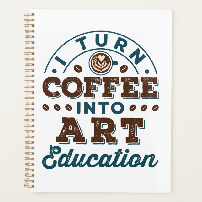 I Turn Coffee Into Art Education Art Teacher Planner (Front)