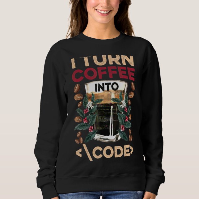 I Turn Coffee Into Code Fun Web Developers Coding Sweatshirt (Front)