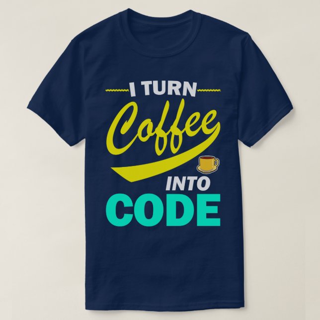 I Turn Coffee Into Code Funny Programmer Quote  T-Shirt (Design Front)