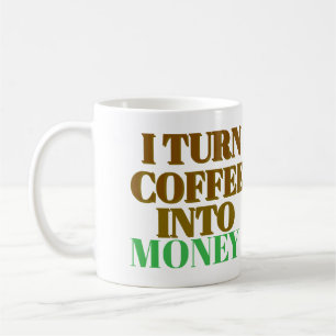 I Turn Coffee Into Money coffee mug