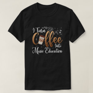 I Turn Coffee Into Music Education Music Teacher T-Shirt