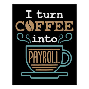I Turn Coffee Into Payroll  Poster