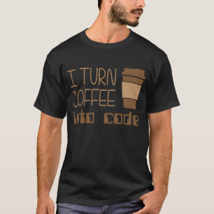 I Turn Coffee Into Programming Code T-Shirt