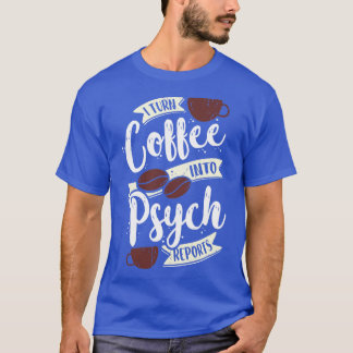 I Turn Coffee Into Psych Reports Psychologist Gift T-Shirt