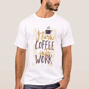 I Turn Coffee into Work Coffee Drinkers Lovers T-Shirt