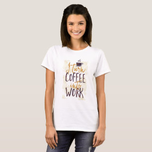 I Turn Coffee into Work Coffee Drinkers Lovers T-Shirt