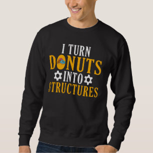 I turn Doughnuts into Structures Structural Engine Sweatshirt