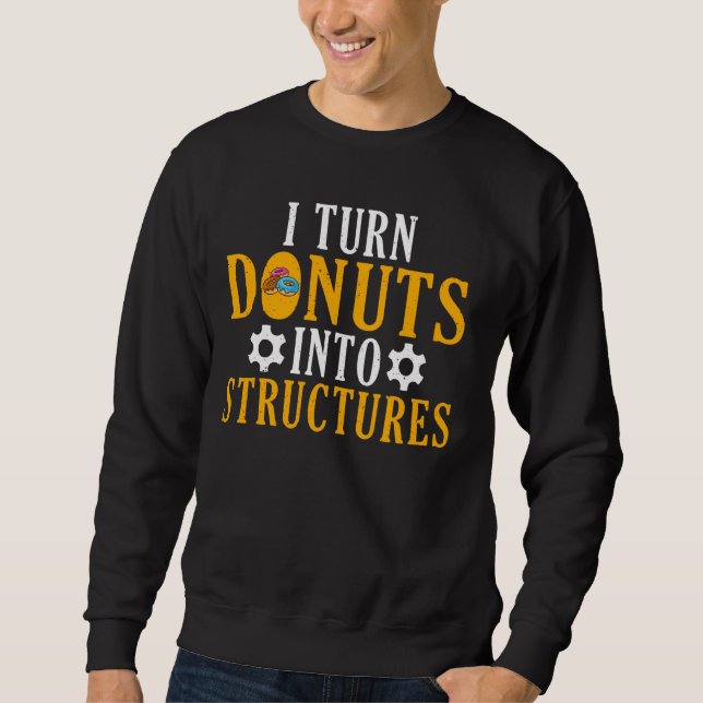 I turn Doughnuts into Structures Structural Engine Sweatshirt (Front)