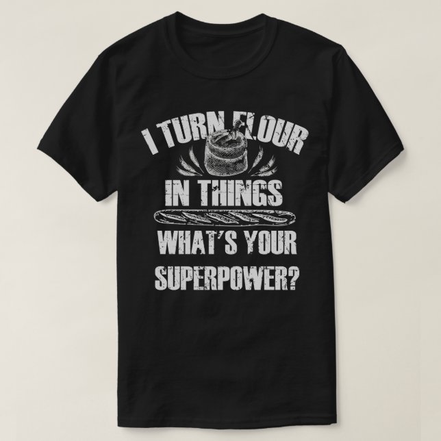 I Turn Flour In Things Bread Baking Baker Bakery   T-Shirt (Design Front)