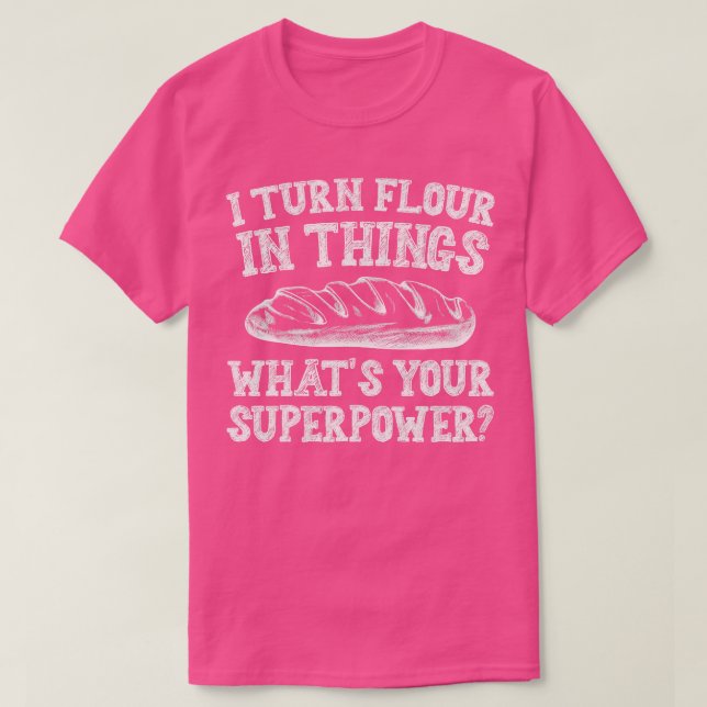 I Turn Flour In Things Bread Baking Baker Bakery T-Shirt (Design Front)
