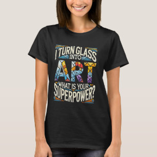 I Turn Glass Into Art What Is Your Superpower Stai T-Shirt