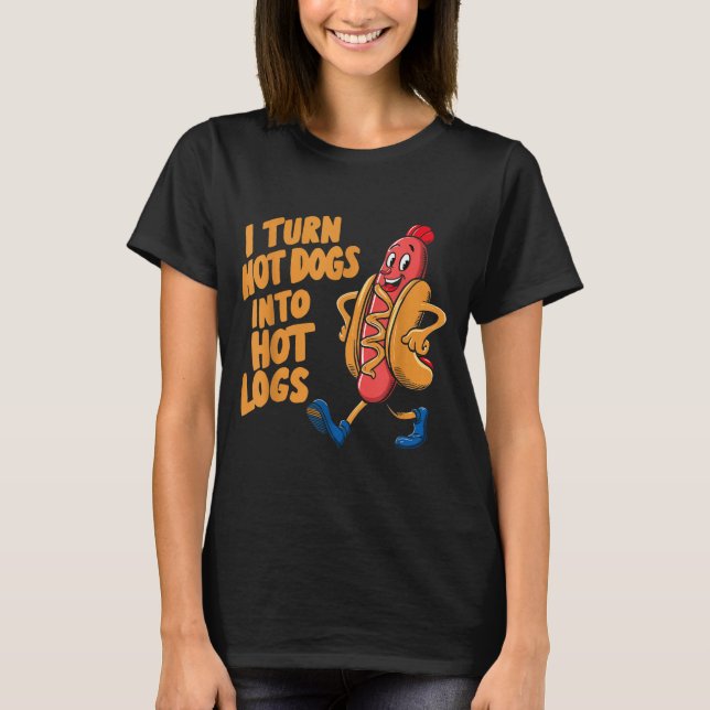 I Turn Hotdogs Into Hot Logs  T-Shirt (Front)