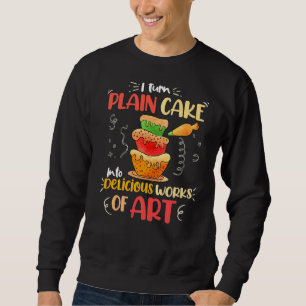 I Turn Plain Cake Into Delicious Works Of Sweatshirt