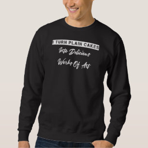 I Turn Plain Cakes Into Delicious Sarcastic Sweatshirt