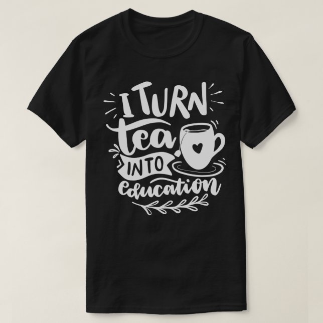 I Turn Tea into Education 1 T-Shirt (Design Front)