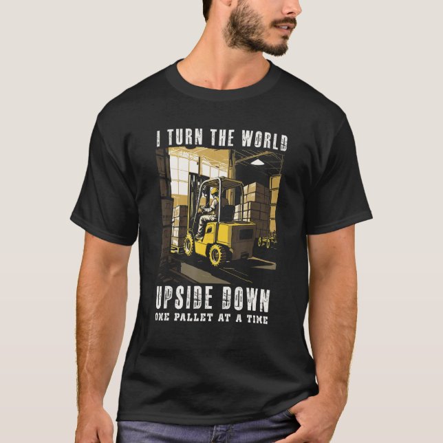 I Turn The World Upside Down One Pallet At A Time  T-Shirt (Front)