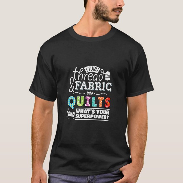 I Turn Thread & Fabric Into Quilts Best Quilter T-Shirt (Front)